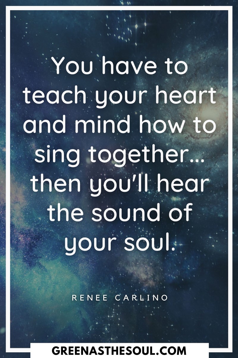 Quotes about Singing - You have to teach your heart and mind how to sing together... then you'll hear the sound of your soul - Green as the Soul